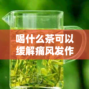 喝什么茶可以缓解痛风发作？推荐几种茶来缓解痛风症状和疼痛。