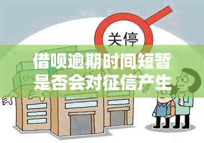 借呗逾期时间短暂是否会对产生影响？如何避免借呗逾期对的损害？