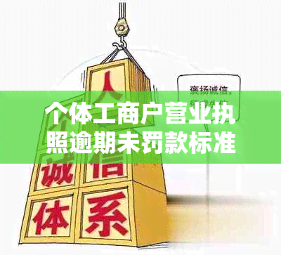 个体工商户营业执照逾期未罚款标准及处理方法