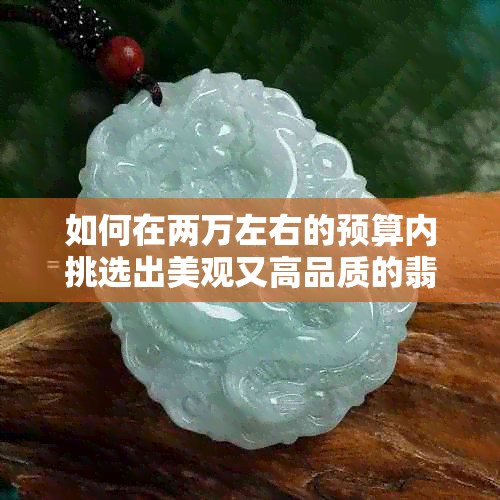 如何在两万左右的预算内挑选出美观又高品质的翡翠手镯？