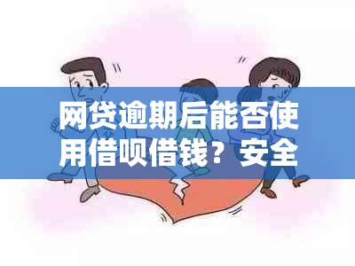 网贷逾期后能否使用借呗借钱？安全可靠吗？