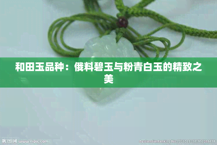 和田玉品种：俄料碧玉与粉青白玉的精致之美