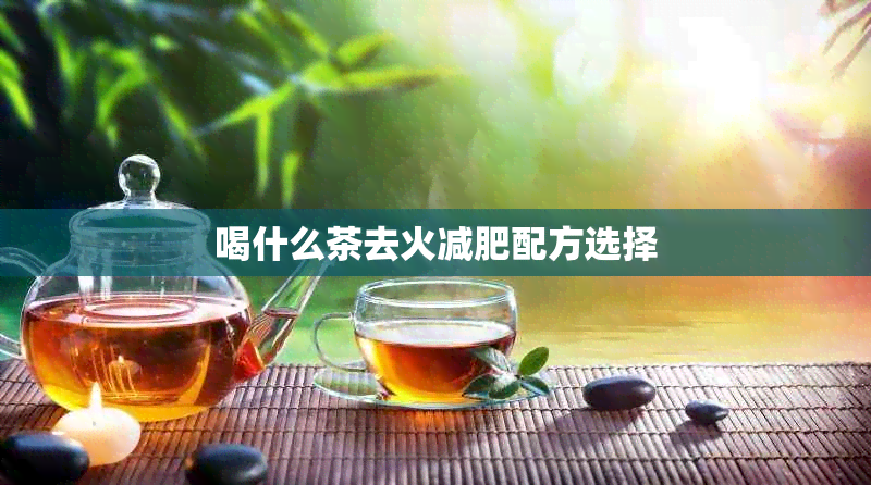 喝什么茶去火减肥配方选择