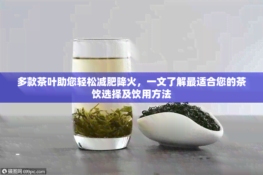 多款茶叶助您轻松减肥降火，一文了解最适合您的茶饮选择及饮用方法