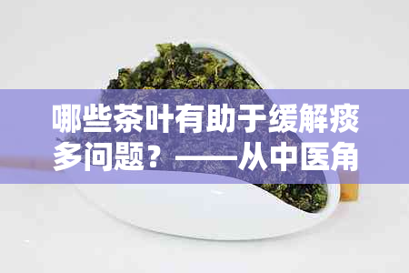 哪些茶叶有助于缓解痰多问题？——从中医角度探讨健祛痰茶饮