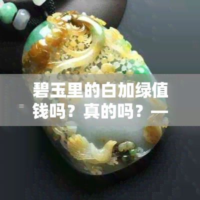 碧玉里的白加绿值钱吗？真的吗？——探讨这种碧玉的价值与意义