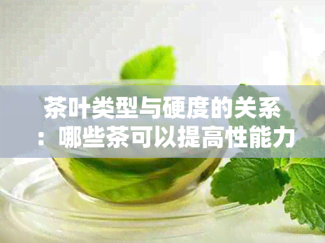 茶叶类型与硬度的关系：哪些茶可以提高性能力？