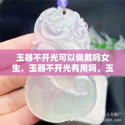 玉器不开光可以佩戴吗女生，玉器不开光有用吗，玉佩不开光可以戴吗处理。