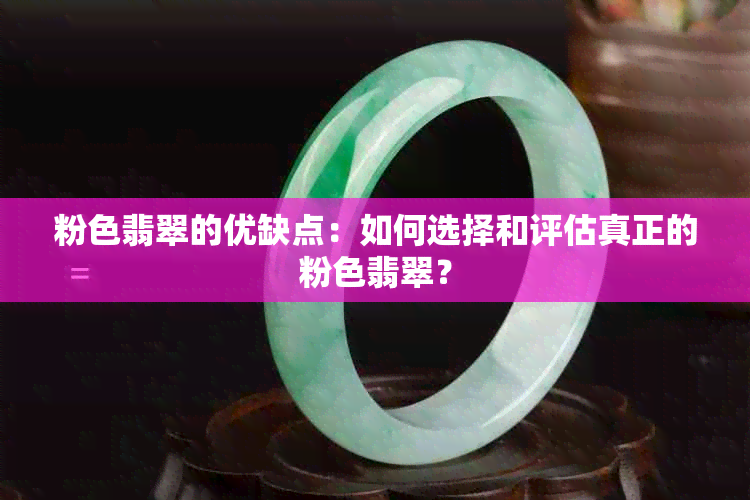 粉色翡翠的优缺点：如何选择和评估真正的粉色翡翠？