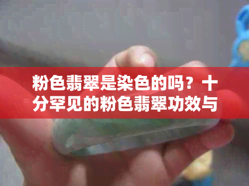 粉色翡翠是染色的吗？十分罕见的粉色翡翠功效与作用解析