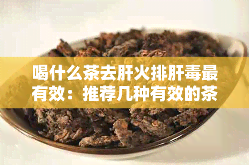 喝什么茶去肝火排肝最有效：推荐几种有效的茶饮