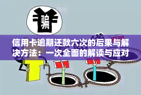 信用卡逾期还款六次的后果与解决方法：一次全面的解读与应对策略