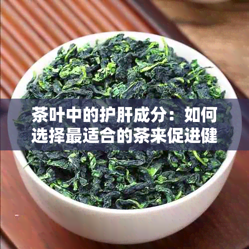 茶叶中的护肝成分：如何选择最适合的茶来促进健和排