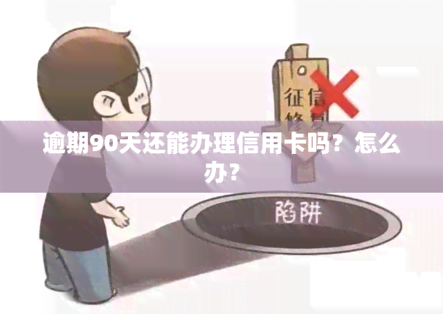 逾期90天还能办理信用卡吗？怎么办？