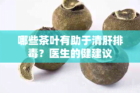 哪些茶叶有助于清肝排？医生的健建议