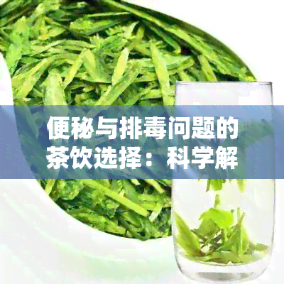 便秘与排问题的茶饮选择：科学解析多种茶叶的功效及其适用人群