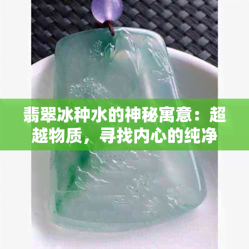 翡翠冰种水的神秘寓意：超越物质，寻找内心的纯净