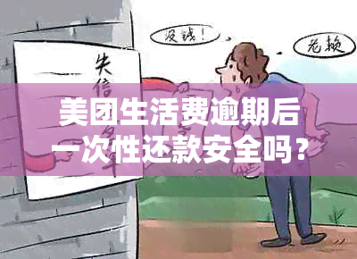 美团生活费逾期后一次性还款安全吗？需要一次性还清所有欠款吗？