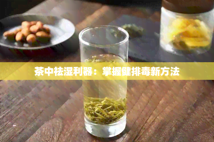 茶中祛湿利器：掌握健排新方法