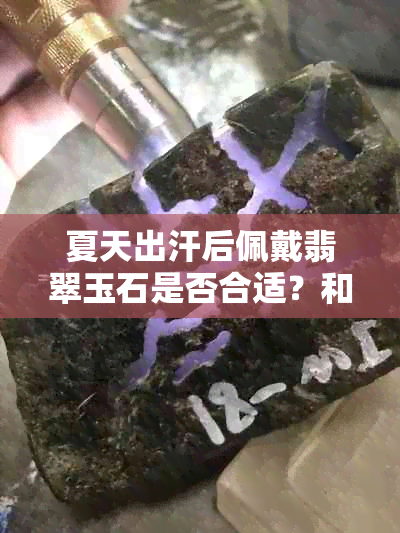 夏天出汗后佩戴翡翠玉石是否合适？和田玉与采购有何关系？