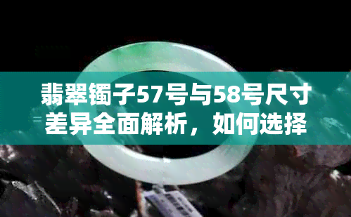 翡翠镯子57号与58号尺寸差异全面解析，如何选择合适的佩戴？