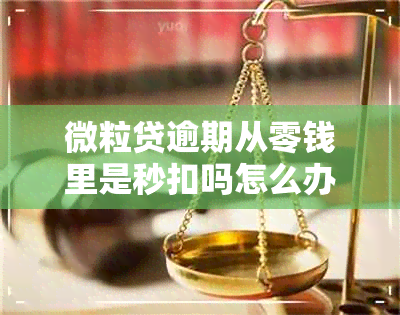 微粒贷逾期从零钱里是秒扣吗怎么办