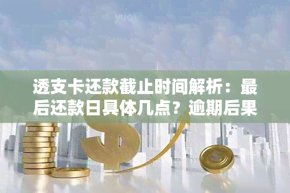 透支卡还款截止时间解析：最后还款日具体几点？逾期后果如何规避？