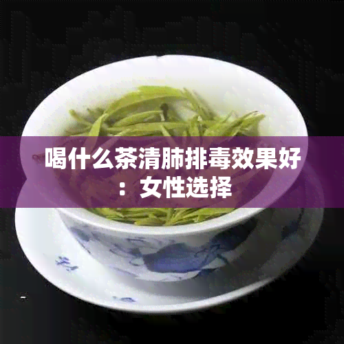 喝什么茶清肺排效果好：女性选择