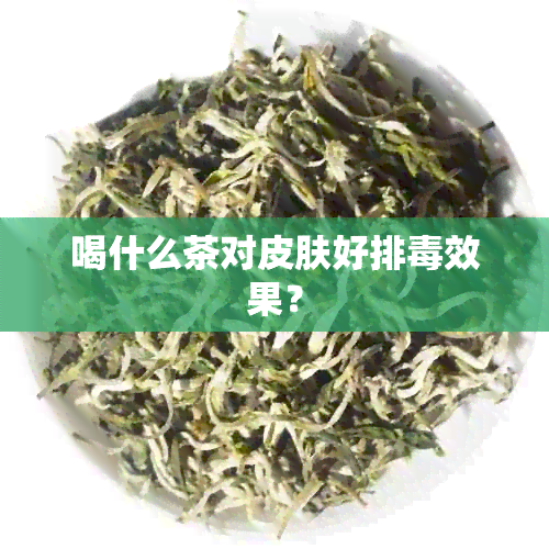 喝什么茶对皮肤好排效果？