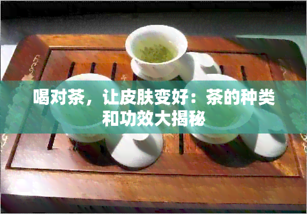 喝对茶，让皮肤变好：茶的种类和功效大揭秘