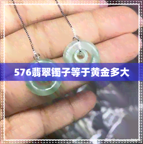 576翡翠镯子等于黄金多大