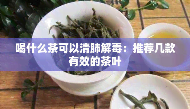 喝什么茶可以清肺解：推荐几款有效的茶叶