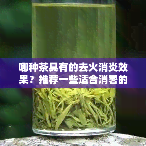 哪种茶具有的去火消炎效果？推荐一些适合消暑的茶叶种类及其功效解析