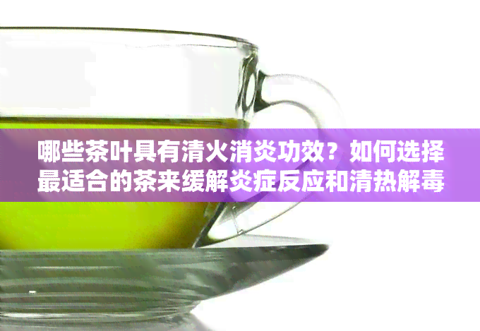 哪些茶叶具有清火消炎功效？如何选择最适合的茶来缓解炎症反应和清热解