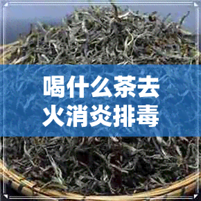 喝什么茶去火消炎排