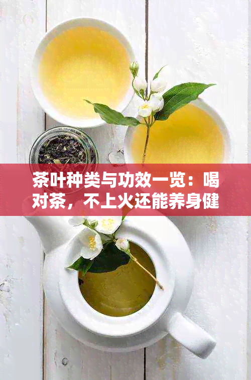 茶叶种类与功效一览：喝对茶，不上火还能养身健体