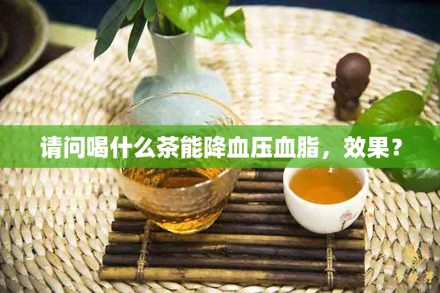 请问喝什么茶能降血压血脂，效果？