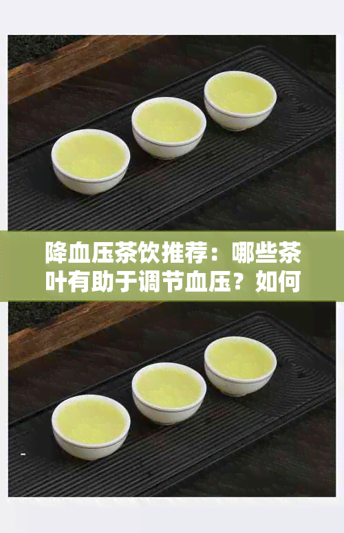 降血压茶饮推荐：哪些茶叶有助于调节血压？如何选择最适合的茶品？