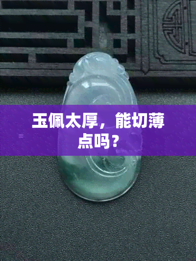 玉佩太厚，能切薄点吗？