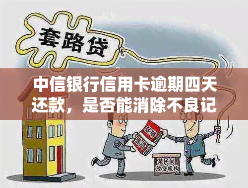 中信银行信用卡逾期四天还款，是否能消除不良记录并撤销信用评分？