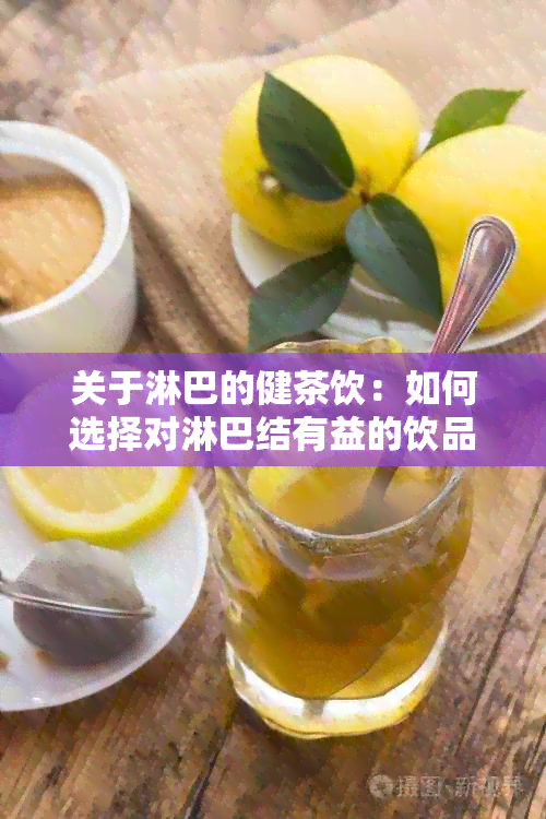 关于淋巴的健茶饮：如何选择对淋巴结有益的饮品？