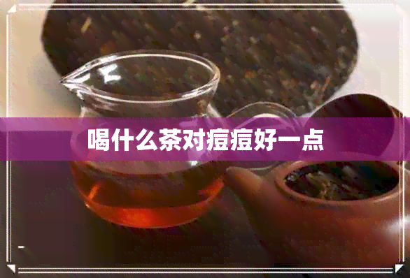 喝什么茶对痘痘好一点