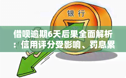 借呗逾期6天后果全面解析：信用评分受影响、罚息累积、账户功能受限等