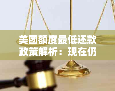 美团额度更低还款政策解析：现在仍可使用，如何操作？