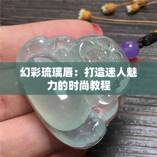 幻彩琉璃唇：打造迷人魅力的时尚教程