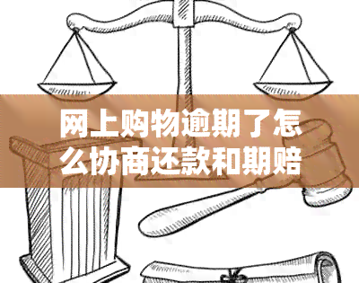 网上购物逾期了怎么协商还款和期赔偿？如果协商不成功，会有什么后果？