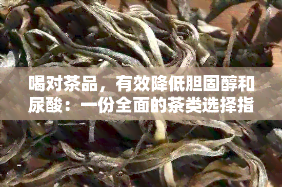 喝对茶品，有效降低胆固醇和尿酸：一份全面的茶类选择指南