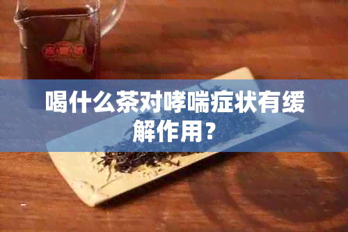 喝什么茶对哮喘症状有缓解作用？