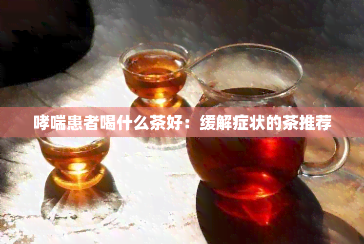 哮喘患者喝什么茶好：缓解症状的茶推荐