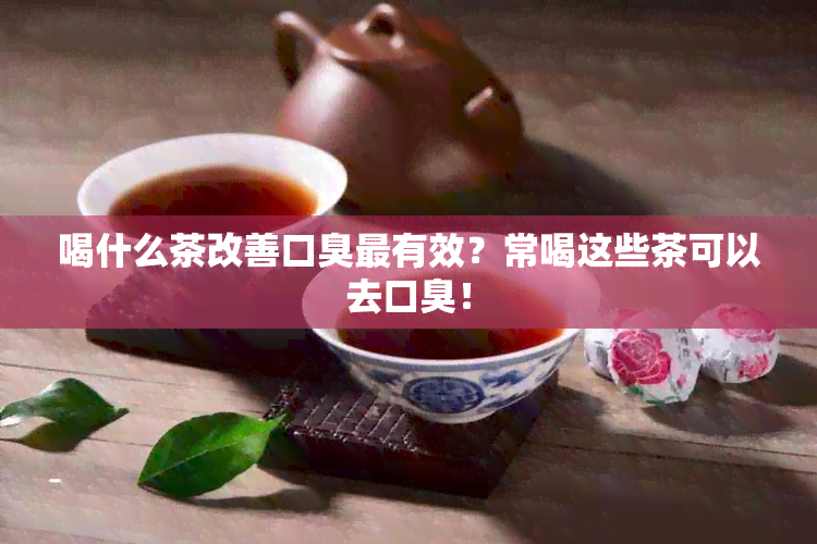 喝什么茶改善口臭最有效？常喝这些茶可以去口臭！